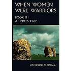 Catherine M Wilson: When Women Were Warriors Book III