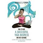 Michelle S Fondin: How to Run a Successful Yoga Business and Not Go Broke: Lessons from Teacher, Entrepreneur & Modern Hippie