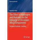 Manfred P Puls: The Effect of Hydrogen and Hydrides on the Integrity Zirconium Alloy Components