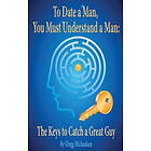 Gregg Michaelsen: To Date a Man, You Must Understand Man: The Keys to Catch Great Guy