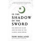 Tom Holland: In the Shadow of Sword: The Birth Islam and Rise Global Arab Empire