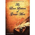 Prince Albert, Napoleon Bonaparte, D H Lawrence and many many more: The Love Letters of Great Men the Most Comprehensive Collection Availabl
