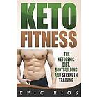 Epic Rios: Keto Fitness: The Ketogenic Diet, Bodybuilding and Strength Training