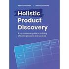Martin Christensen, Marcus Castenfors: Holistic product discovery a no-nonsense guide to building effective products and services