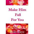 Rori Raye: Make Him Fall For You: Tools Love by Rori Raye