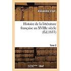 Alexandre Vinet: Histoire de la Litterature Francaise Au Xviiie Siecle. Tome 2