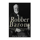 Charles River Editors: Robber Barons: The Lives and Careers of John D. Rockefeller, J.P. Morgan, Andrew Carnegie, Cornelius Vanderbilt