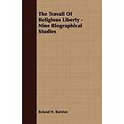 Roland H Bainton: The Travail Of Religious Liberty Nine Biographical Studies