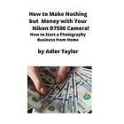 Adler Taylor: How to Make Nothing but Money with Your Nikon D7500 Camera!