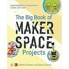 Colleen Graves: The Big Book of Makerspace Projects: Inspiring Makers to Experiment, Create, and Learn