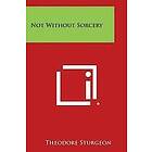 Theodore Sturgeon: Not Without Sorcery