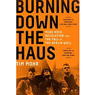Tim Mohr: Burning Down the Haus: Punk Rock, Revolution, and Fall of Berlin Wall