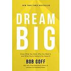 Bob Goff: Dream Big: Know What You Want, Why Want It, and You're Going to Do about It