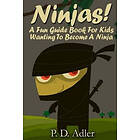 P D Adler: Ninjas! A Fun Guide Book For Kids Wanting To Become a Ninja