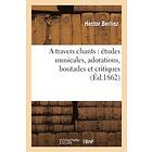 See E Csicsery-Ronay Hector Berlioz: A Travers Chants: Etudes Musicales, Adorations, Boutades Et Critiques