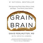 David Perlmutter: Grain Brain: The Surprising Truth about Wheat, Carbs, and Sugar--Your Brain's Silent Killers