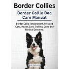 Jacob Highcombe: Border Collies. Collie Dog Care Manual. Temperament, Pros and Cons, Health, Care, Training, Costs Medical Concerns.