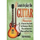 Trevor Beck: Learn to Play the Guitar: 2 Manuscripts: A step-by-step Guide for Beginners, How and Improvise Blues Rock Solos