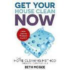 Beth McGee: Get Your House Clean Now: The Home Cleaning Method Anyone Can Master