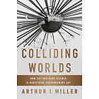 Arthur I Miller: Colliding Worlds