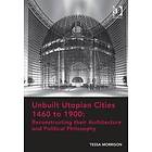 Tessa Morrison: Unbuilt Utopian Cities 1460 to 1900: Reconstructing their Architecture and Political Philosophy