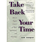 Jan Jasper: Take Back Your Time: How to Regain Control of Work, Information, and Technology