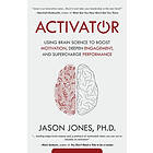 Jason E Jones: Activator: Using Brain Science to Boost Motivation, Deepen Engagement, and Supercharge Performance