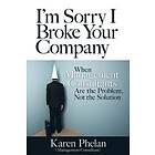 Karen Phelan: I'm Sorry I Broke Your Company: When Management Consultants Are the Problem, Not Solution