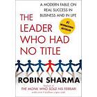 Robin Sharma: The Leader Who Had No Title: A Modern Fable on Real Success in Business and Life