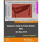 Elizabeth Vt, Ravi Conor: Beginner's Guide to Create Models With 3ds Max 2018