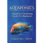 Timothy Tripp: Aquaponics: Aquaponic Gardening Guide For Beginners