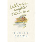 Ashley Brown: Letters to the Daughter I'll Never Have