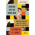 Elizabeth D Samet: Looking for the Good War: American Amnesia and Violent Pursuit of Happiness