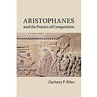 Zachary P Biles: Aristophanes and the Poetics of Competition