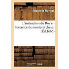 Antoine De Pluvinel: L'Instruction Du Roy En l'Exercice de Monter A Cheval