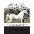 Sir James Penn Boucaut: The Arab: Horse of the Future: History and Characteristics Arabian