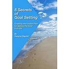 Dwayne Baptist: 5 Secrets of Goal Setting: Creating your Action Plan for getting the most from life