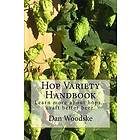 Dan Woodske: Hop Variety Handbook: Learn More About Hop...Create Better Beer.