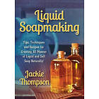 Jackie Thompson: Liquid Soapmaking: Tips, Techniques and Recipes for Creating All Manner of Soft Soap Naturally!