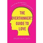 Kristen Ruth Smith: The Overthinker's Guide to Love: A Story of Real-Life Experiments Turned Practical Wisdom