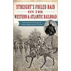 Brandon H Beck: Streight's Foiled Raid on the Western & Atlantic Railroad: Emma Sansom's Courage and Nathan Bedford Forrest's Pursuit