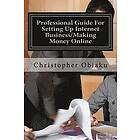 Obunike Christopher Obiaku: Professional Guide For Setting Up Internet Business/Making Money Online