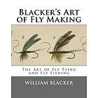 William Blacker: Blacker's Art of Fly Making: The Tying and Fishing