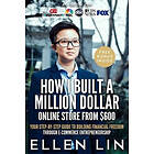 Ellen Lin: How I Built a Million Dollar Online Store From $600: Your step-by-step guide to building financial freedom through E-commerce Ent