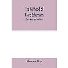 Florence May: The girlhood of Clara Schumann (Clara Wieck and her time)