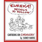 Sidney Harris: EUREKA! Details to Follow: Cartoons on CHEMISTRY