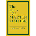 Paul Althaus, Robert C Schultz: The Ethics of Martin Luther