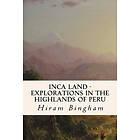 Hiram Bingham: Inca Land Explorations in the Highlands of Peru