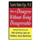 SH Elgin: How to Disagree without Being Disagreeable Getting Your Point Across with the Gentle Art of Verbal Self-Defense