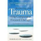 Deborah Lee, Sophie James: The Compassionate Mind Approach to Recovering from Trauma